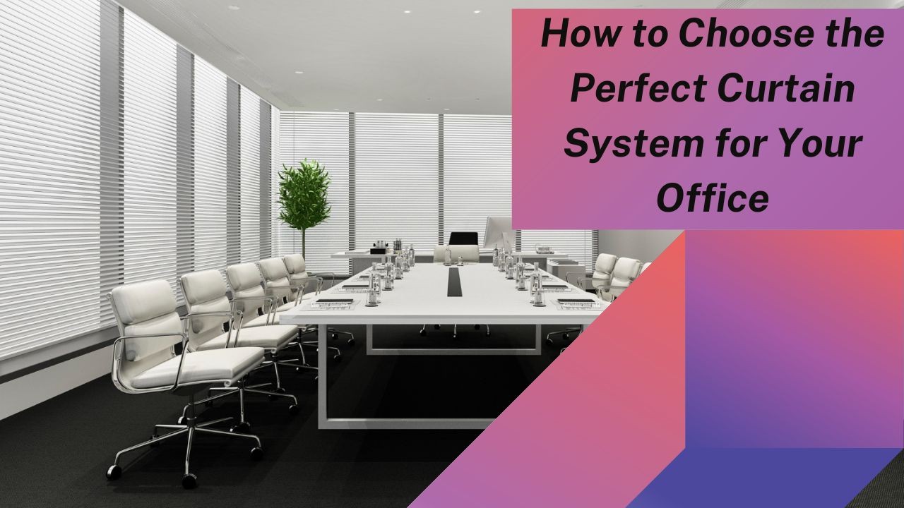 How to Choose the Perfect Curtain System for Your Office